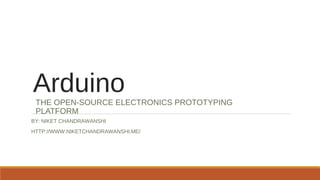 ArduinoTHE OPEN-SOURCE ELECTRONICS PROTOTYPING
PLATFORM
BY: NIKET CHANDRAWANSHI
HTTP://WWW.NIKETCHANDRAWANSHI.ME/
 