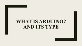WHAT IS ARDUINO?
AND ITS TYPE
 