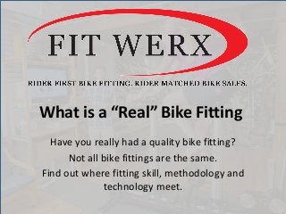What is a “Real” Bike Fitting
Have you really had a quality bike fitting?
Not all bike fittings are the same.
Find out where fitting skill, methodology and
technology meet.
 