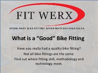 What is a “Good” Bike Fitting
Have you really had a quality bike fitting?
Not all bike fittings are the same.
Find out where fitting skill, methodology and
technology meet.
 
