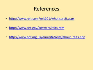 References
• http://www.reit.com/reit101/whatisareit.aspx
• http://www.sec.gov/answers/reits.htm
• http://www.bpf.org.uk/en/reita/reits/about_reits.php

 