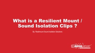 What is a Resilient Mount /
Sound Isolation Clips ?
By: Resilmount Sound Isolation Solutions
 