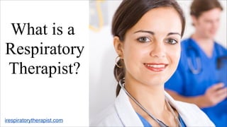 What is a
Respiratory
Therapist?

irespiratorytherapist.com
 