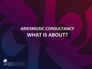 ARIESMUSIC CONSULTANCY
WHAT IS ABOUT?
 