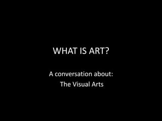 WHAT IS ART? A conversation about:  The Visual Arts 