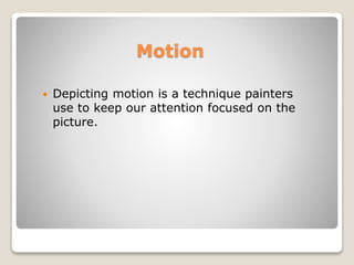 Motion
? Depicting motion is a technique painters
use to keep our attention focused on the
picture.
 