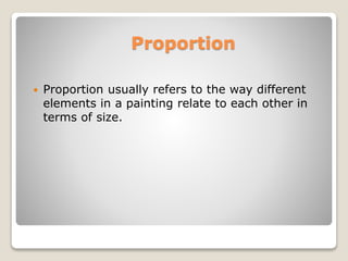 Proportion
? Proportion usually refers to the way different
elements in a painting relate to each other in
terms of size.
 