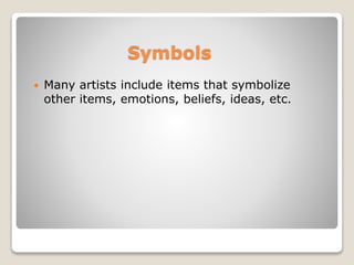 Symbols
? Many artists include items that symbolize
other items, emotions, beliefs, ideas, etc.
 