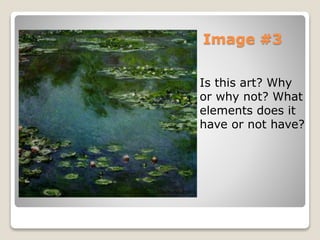 Image #3
? Is this art? Why
or why not? What
elements does it
have or not have?
 