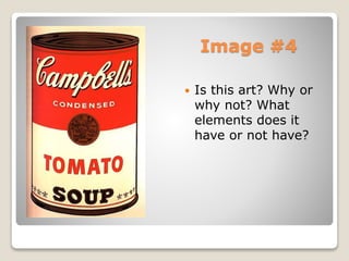 Image #4
? Is this art? Why or
why not? What
elements does it
have or not have?
 