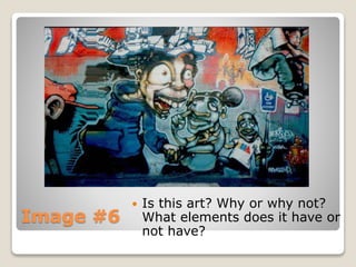 Image #6
? Is this art? Why or why not?
What elements does it have or
not have?
 