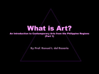 What is Art?
An Introduction to Contemporary Arts from the Philippine Regions
(Part 1)
By Prof. Ronuel L. del Rosario
 