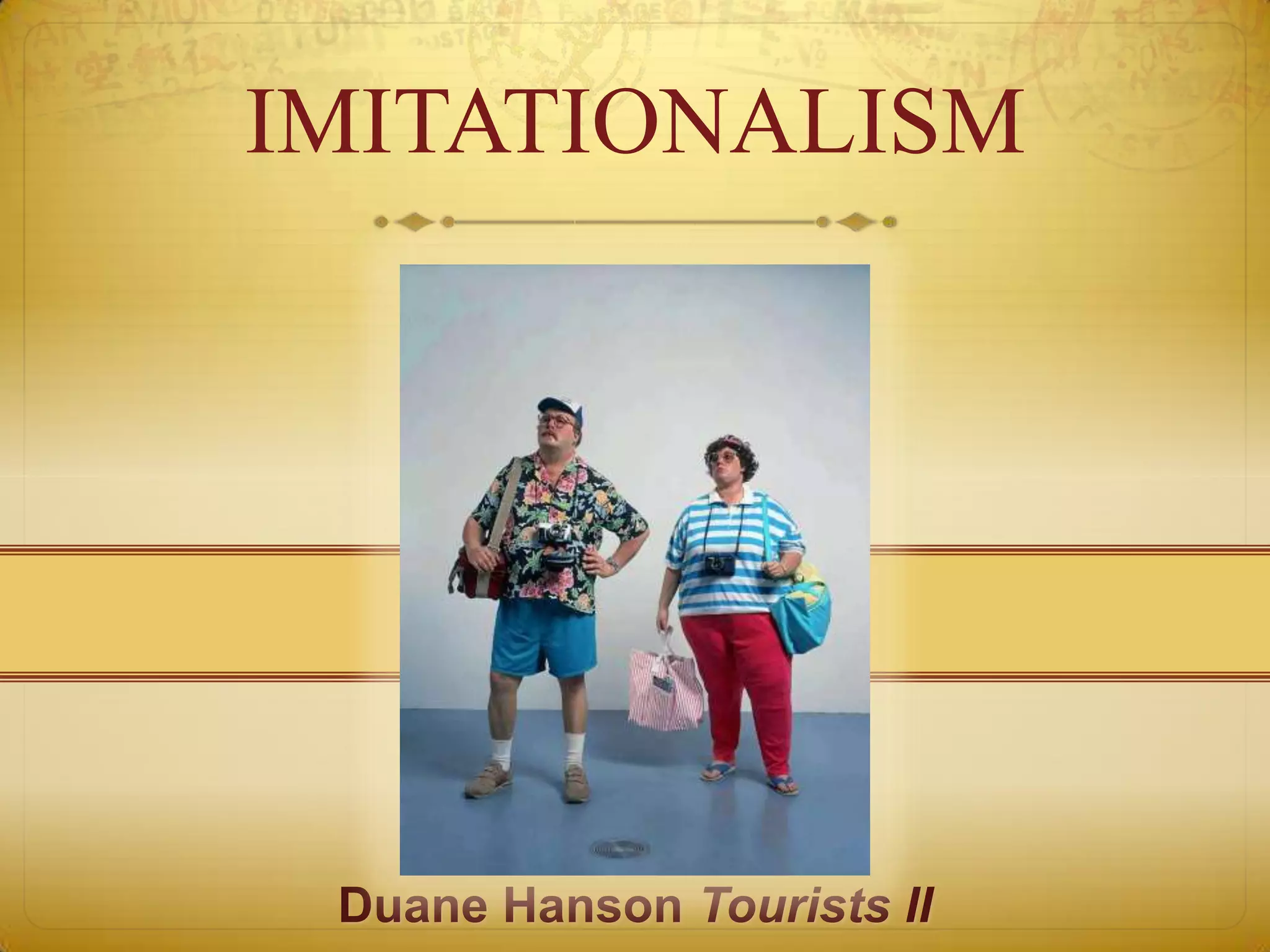 IMITATIONALISM




 Duane Hanson Tourists II
 