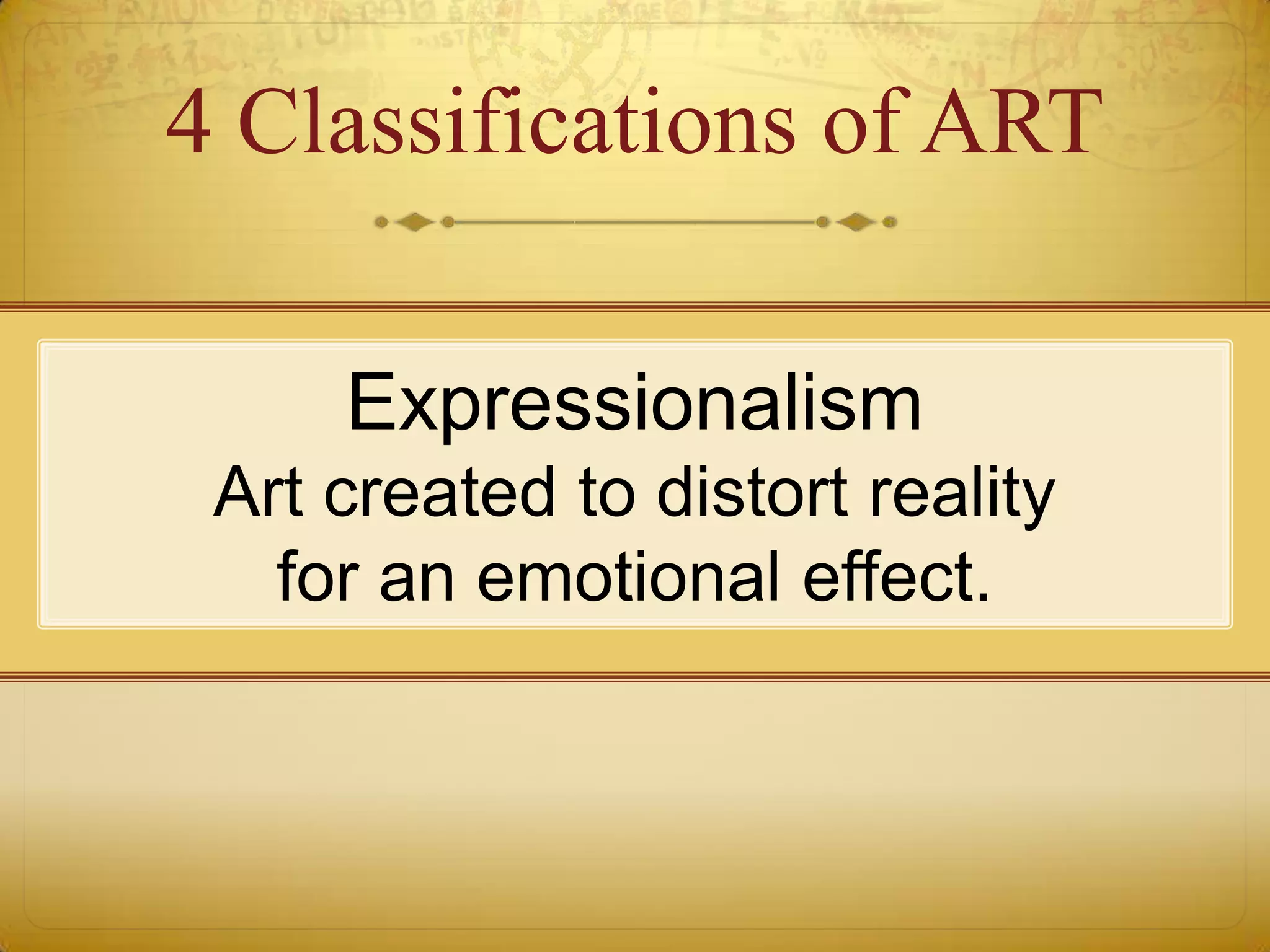 4 Classifications of ART

     Expressionalism
 Art created to distort reality
   for an emotional effect.
 