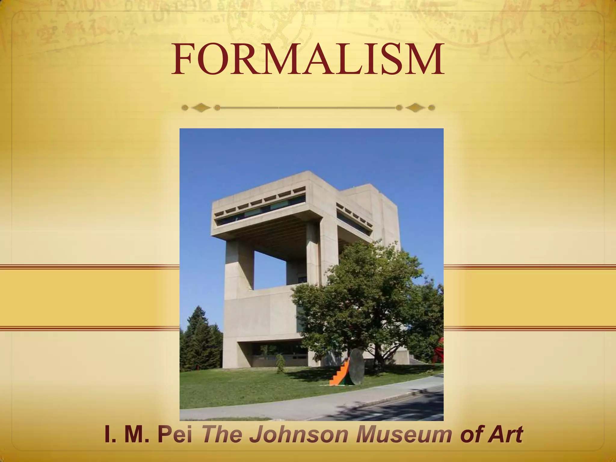 FORMALISM




I. M. Pei The Johnson Museum of Art
 