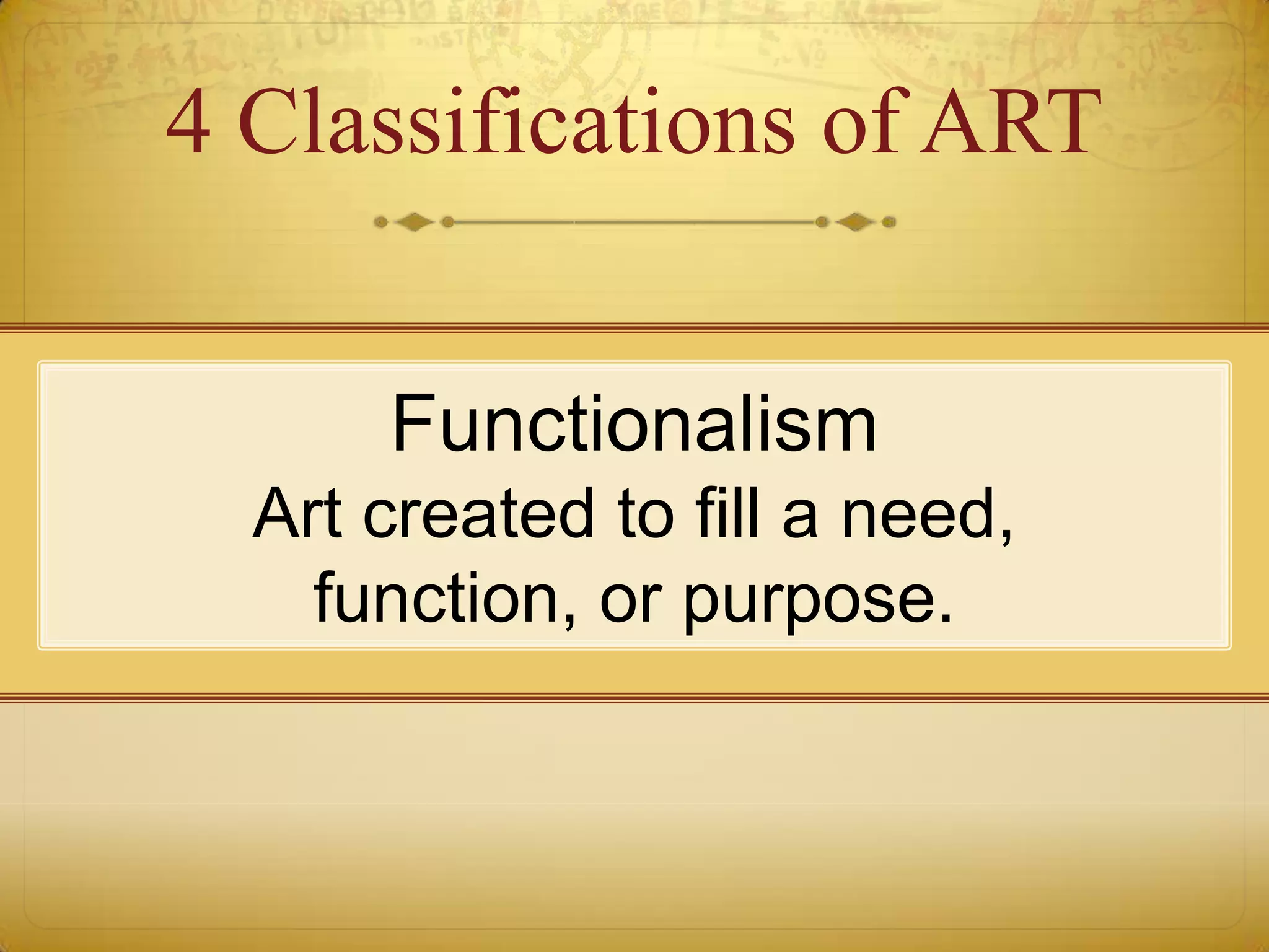 4 Classifications of ART


      Functionalism
  Art created to fill a need,
    function, or purpose.
 