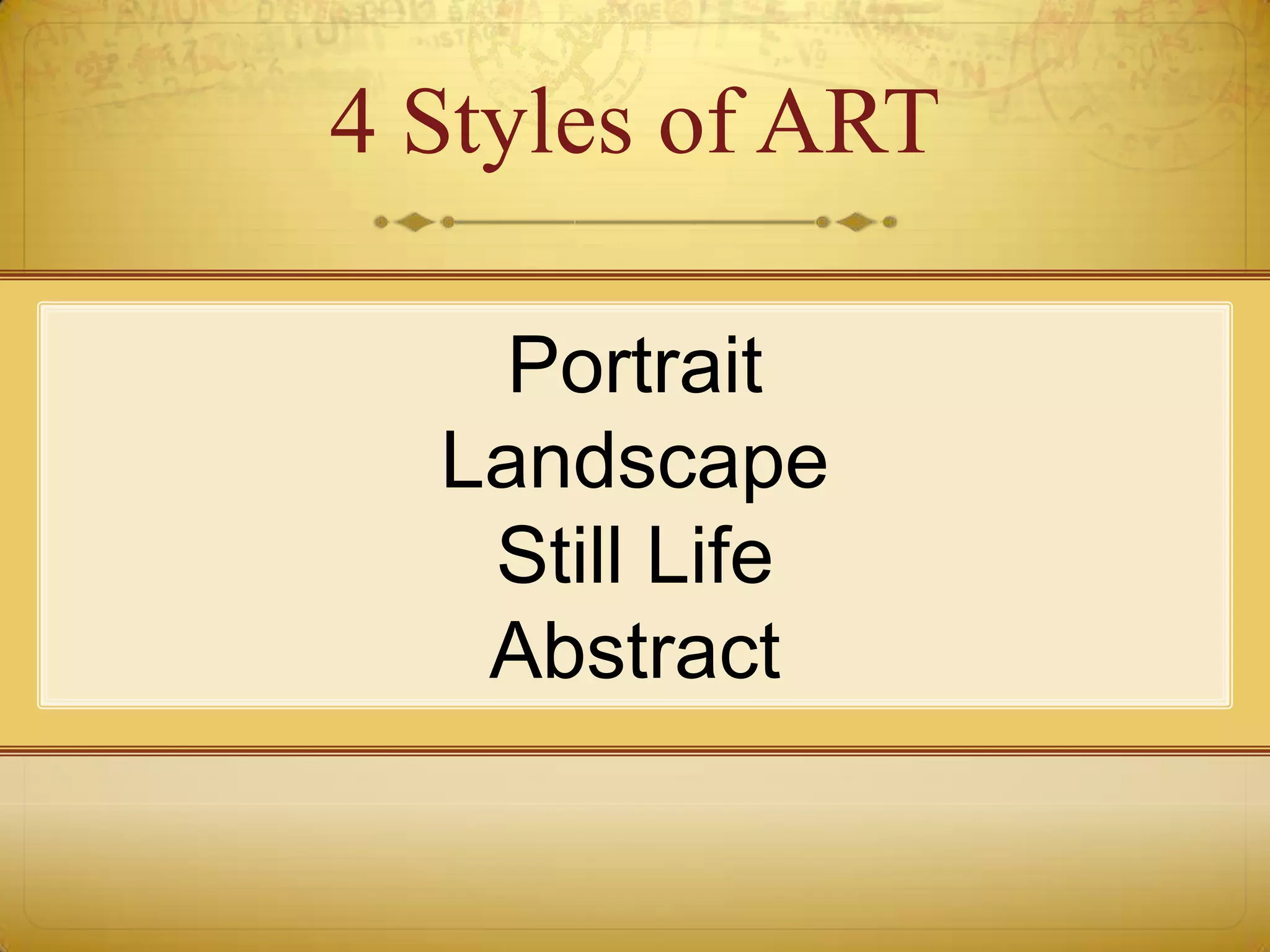 4 Styles of ART

    Portrait
  Landscape
   Still Life
   Abstract
 