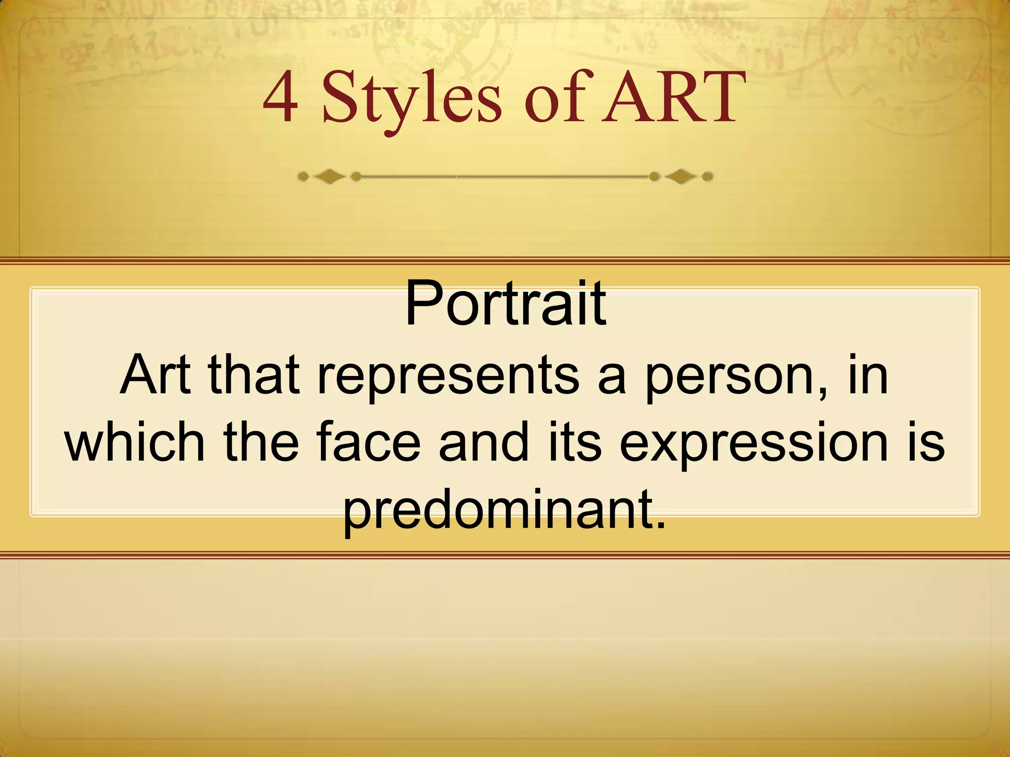 4 Styles of ART

             Portrait
 Art that represents a person, in
which the face and its expression is
           predominant.
 