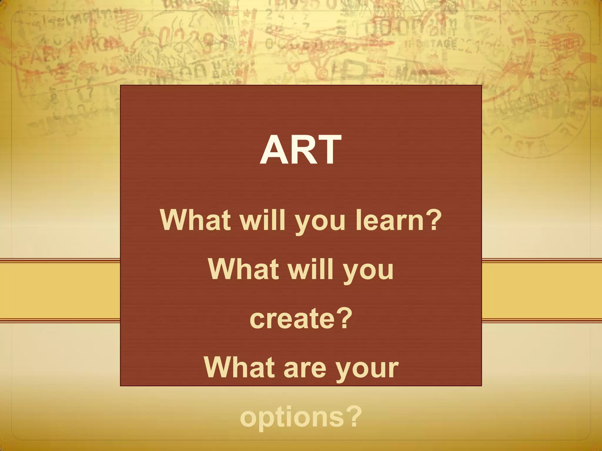 ART
What will you learn?
   What will you
      create?
   What are your
     options?
 