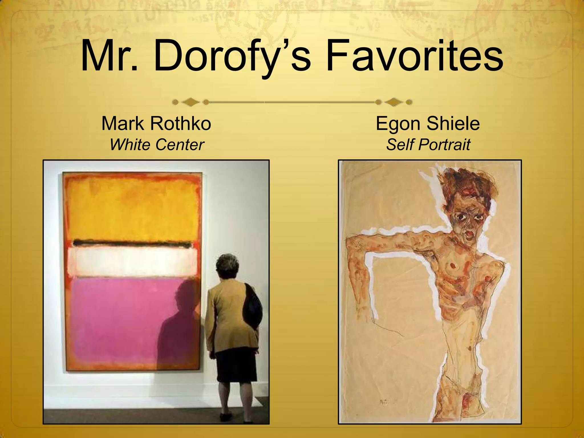 Mr. Dorofy’s Favorites
 Mark Rothko    Egon Shiele
 White Center    Self Portrait
 