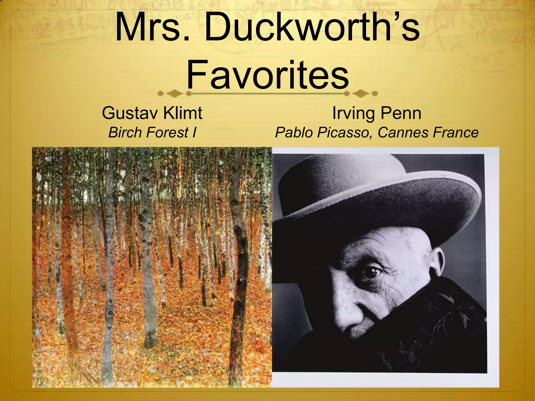 Mrs. Duckworth’s
    Favorites
Gustav Klimt            Irving Penn
Birch Forest I   Pablo Picasso, Cannes France
 