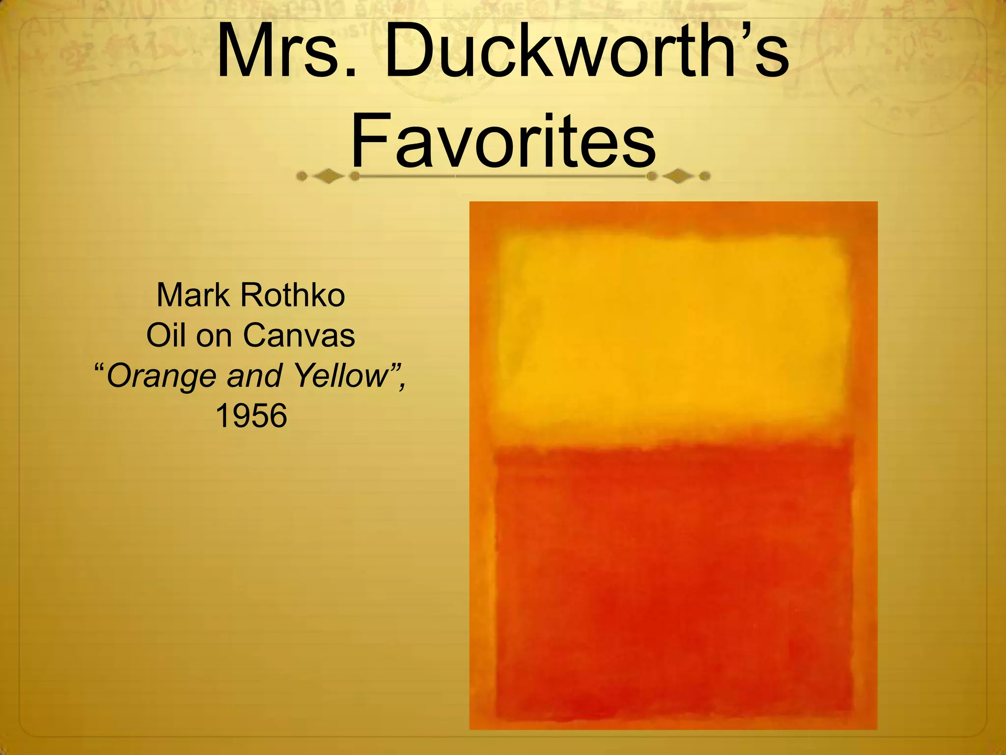 Mrs. Duckworth’s
          Favorites
    Mark Rothko
   Oil on Canvas
“Orange and Yellow”,
        1956
 