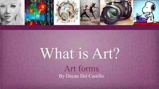 What is Art?
Art forms
By Dayan Del Castillo
 