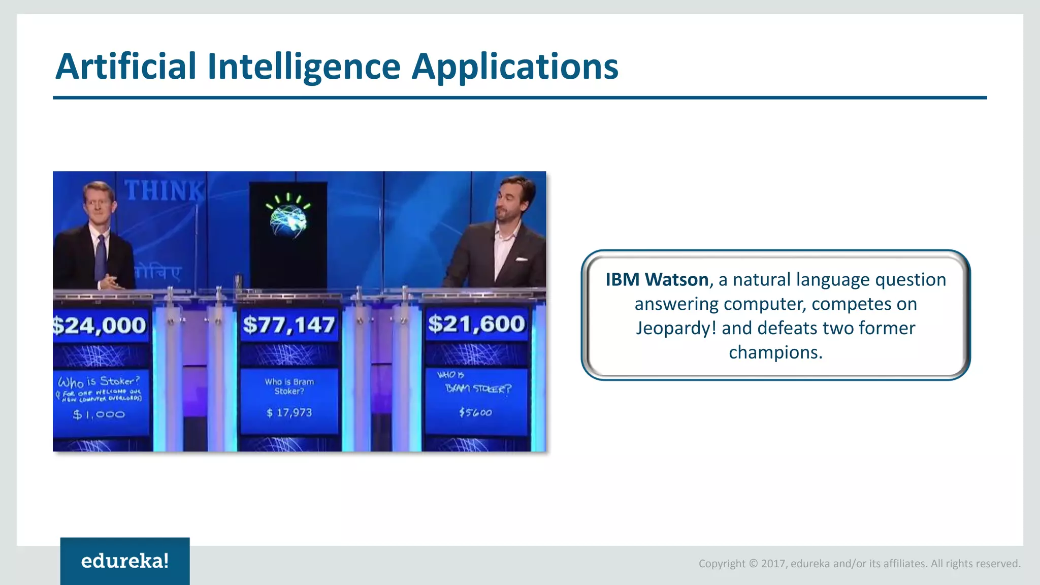 Copyright © 2017, edureka and/or its affiliates. All rights reserved. Artificial Intelligence Applications IBM Watson, a natural language question answering computer, competes on Jeopardy! and defeats two former champions. 
