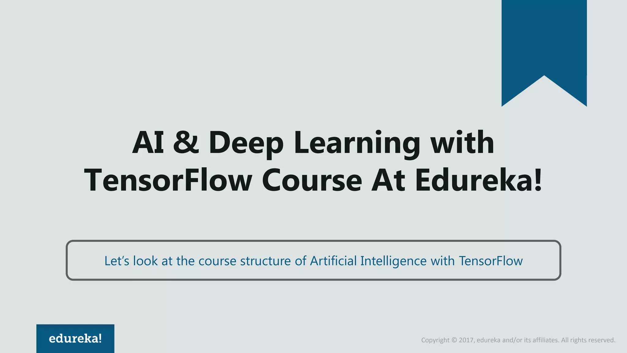 Copyright © 2017, edureka and/or its affiliates. All rights reserved. AI & Deep Learning with TensorFlow Course At Edureka! Let’s look at the course structure of Artificial Intelligence with TensorFlow 