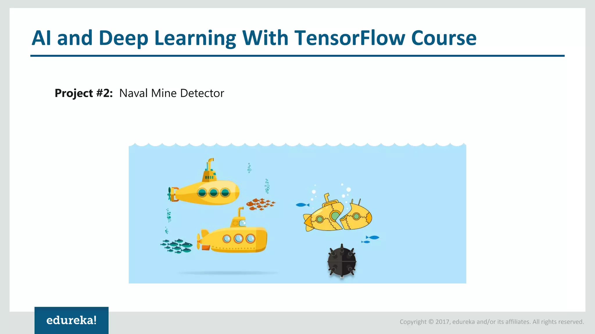 Copyright © 2017, edureka and/or its affiliates. All rights reserved. AI and Deep Learning With TensorFlow Course Project #2: Naval Mine Detector 