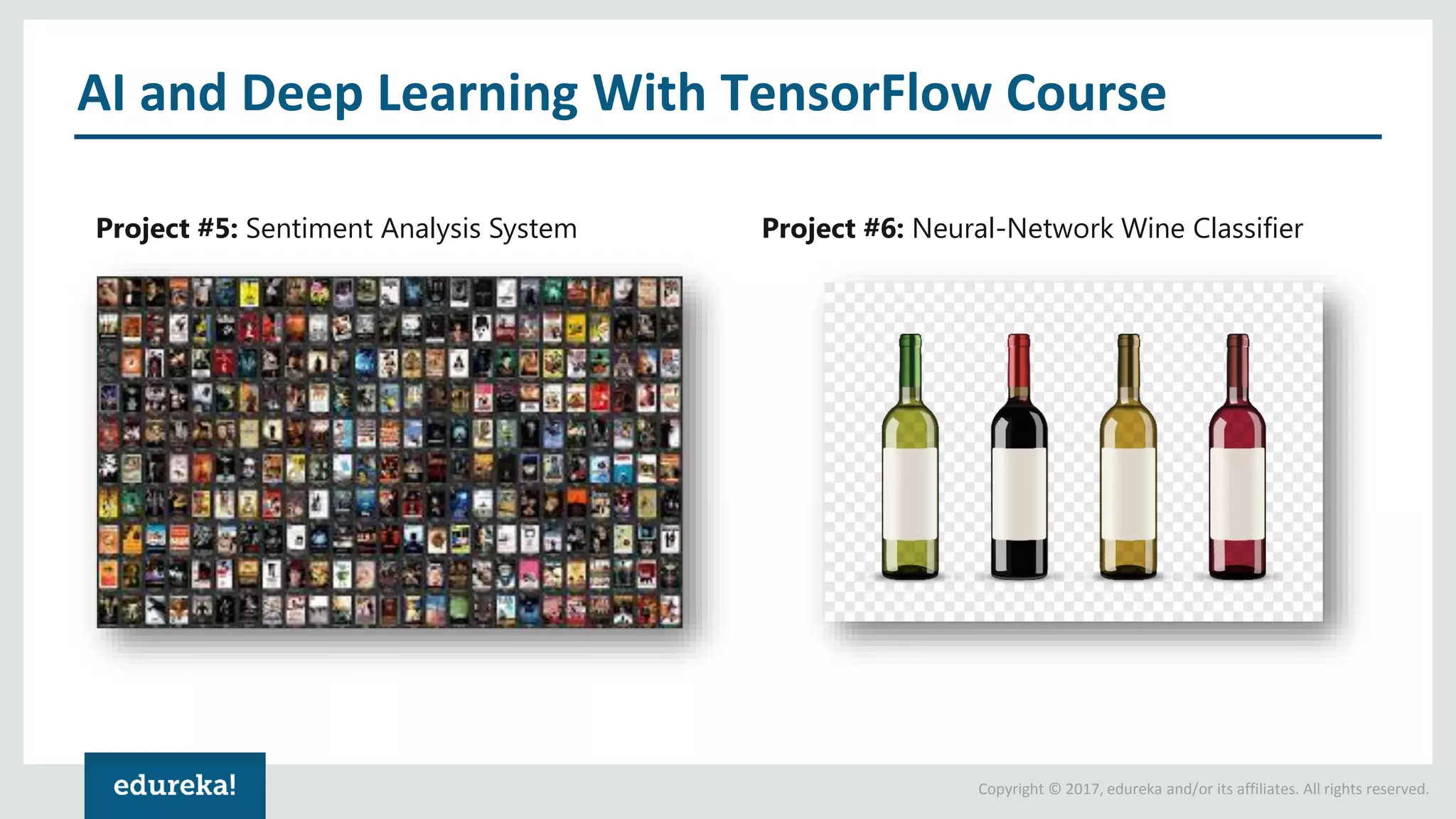 Copyright © 2017, edureka and/or its affiliates. All rights reserved. AI and Deep Learning With TensorFlow Course Project #5: Sentiment Analysis System Project #6: Neural-Network Wine Classifier 