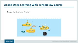 Copyright © 2017, edureka and/or its affiliates. All rights reserved.
AI and Deep Learning With TensorFlow Course
Project #2: Naval Mine Detector
 