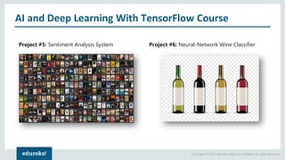 Copyright © 2017, edureka and/or its affiliates. All rights reserved.
AI and Deep Learning With TensorFlow Course
Project #5: Sentiment Analysis System Project #6: Neural-Network Wine Classifier
 
