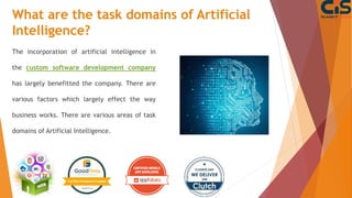 What are the task domains of Artificial
Intelligence?
The incorporation of artificial intelligence in
the custom software ...