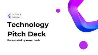 Technology
Pitch Deck
Warner &
Spencer
Presentated by Aaron Loeb
 