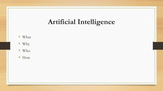 Artificial Intelligence
• What
• Why
• Who
• How
 