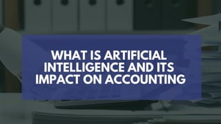 WHAT IS ARTIFICIAL
INTELLIGENCE AND ITS
IMPACT ON ACCOUNTING
 