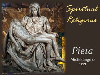 Spiritual
Religious
Pieta
Michelangelo
1499
Photo Credit: cmgramse via Flikr Creative Commons
 