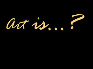 Art is…?
 