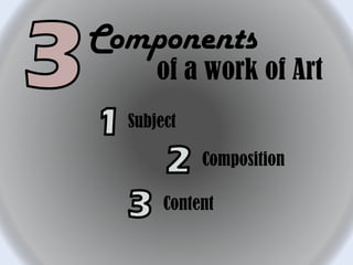Components
of a work of Art
Subject
Composition
Content
 
