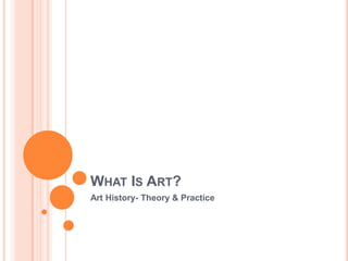 What Is Art? Art History- Theory & Practice 