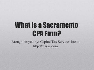 What Is a Sacramento
CPA Firm?
Brought to you by: Capital Tax Services Inc at
http://ctssac.com
 