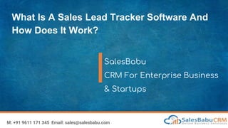 What Is A Sales Lead Tracker Software And
How Does It Work?
SalesBabu
CRM For Enterprise Business
& Startups
M: +91 9611 171 345 Email: sales@salesbabu.com
 