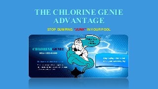 THE CHLORINE GENIE
ADVANTAGE
STOP DUMPING “JUNK” IN YOUR POOL
 