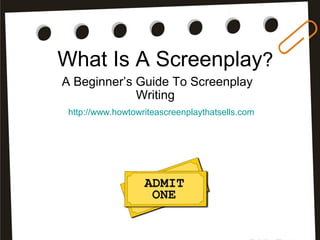 What Is A Screenplay?
A Beginner’s Guide To Screenplay
Writing
http://www.howtowriteascreenplaythatsells.com
 