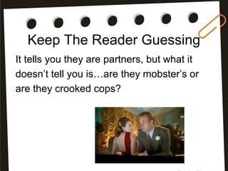 Keep The Reader Guessing
It tells you they are partners, but what it
doesn’t tell you is…are they mobster’s or
are they crooked cops?
 