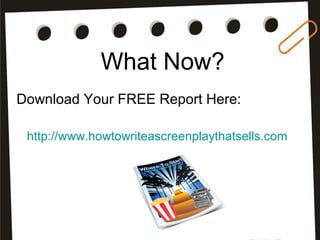 What Now?
Download Your FREE Report Here:
http://www.howtowriteascreenplaythatsells.com
 