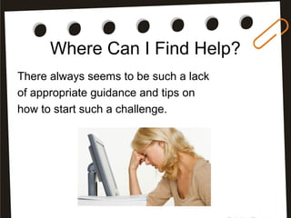 Where Can I Find Help?
There always seems to be such a lack
of appropriate guidance and tips on
how to start such a challenge.
 