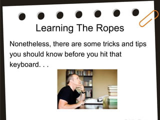 Learning The Ropes
Nonetheless, there are some tricks and tips
you should know before you hit that
keyboard. . .
 