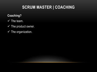 SCRUM MASTER | COACHING
Coaching?
 The team.
 The product owner.
 The organization.
 
